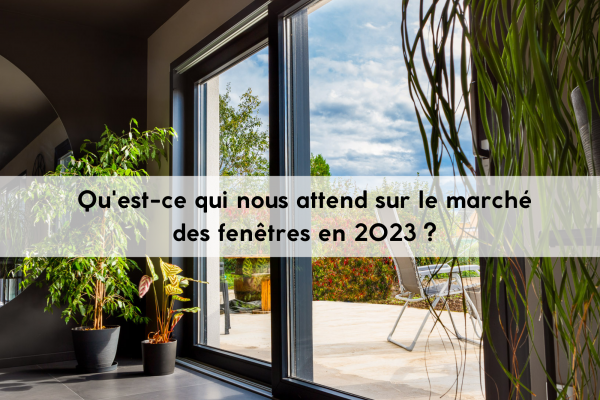 Qu'est-ce qui nous attend sur le marché des fenêtres en 2023 ?